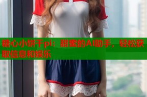 糖心小饼干pi：甜蜜的AI助手，轻松获取信息和娱乐