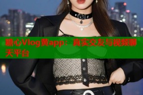 糖心Vlog黄app：真实交友与视频聊天平台
