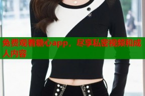 免费观看糖心app，尽享私密视频和成人内容
