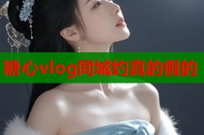 糖心vlog同城约真的假的