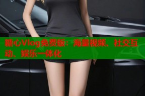 糖心Vlog免费版：海量视频、社交互动、娱乐一体化