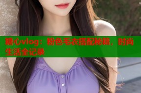 糖心vlog：粉色毛衣搭配秘籍，时尚生活全记录