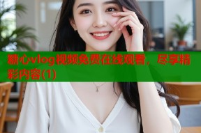 糖心vlog视频免费在线观看，尽享精彩内容(1)