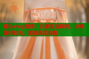 糖心vlog微博：记录生活瞬间，分享美好时光，展现真实自我