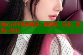 糖心APP免费新版：短视频、交友、直播一站式