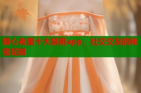 糖心夜里十大禁用app，社交交友的秘密花园