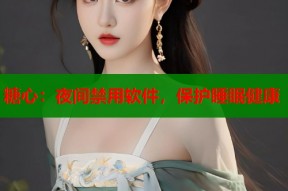 糖心：夜间禁用软件，保护睡眠健康