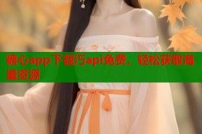 糖心app下载汅api免费，轻松获取海量资源