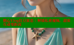 糖心Vlog红豆蜜恋：解锁私密视频，甜蜜互动零距离