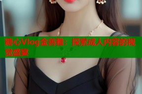 糖心Vlog金善雅：探索成人内容的视觉盛宴