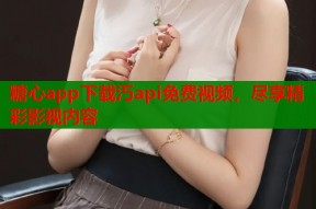 糖心app下载汅api免费视频，尽享精彩影视内容