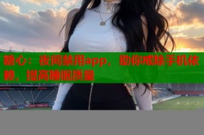 糖心：夜间禁用app，助你戒除手机依赖，提高睡眠质量