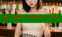 糖心Vlog激活码：解锁私密影音，即刻拥有