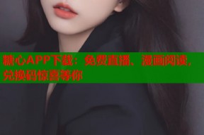 糖心APP下载：免费直播、漫画阅读，兑换码惊喜等你