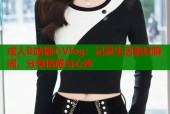 成人B站糖心Vlog：记录生活美好瞬间，分享情感与心声