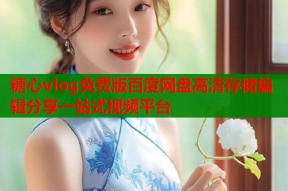 糖心vlog免费版百度网盘高清存储编辑分享一站式视频平台