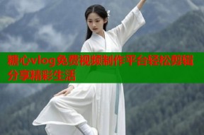 糖心vlog免费视频制作平台轻松剪辑分享精彩生活