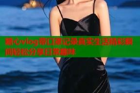 糖心vlog带口罩记录真实生活精彩瞬间轻松分享日常趣味