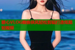 糖心VLOG蜘蛛侠风轻松剪辑打造炫酷短视频