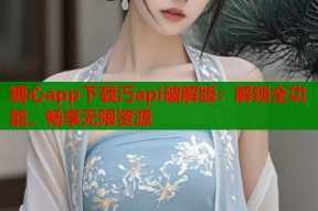 糖心app下载汅api破解版：解锁全功能，畅享无限资源