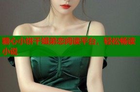 糖心小饼干姐弟恋阅读平台，轻松畅读小说