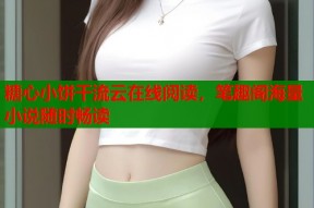 糖心小饼干流云在线阅读，笔趣阁海量小说随时畅读