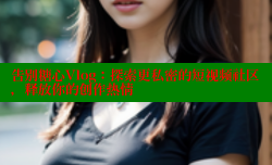 告别糖心Vlog：探索更私密的短视频社区，释放你的创作热情