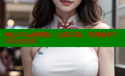 糖心Vlog破解版：无限次数，免费畅享VIP会员内容