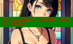 糖心Vlog传媒麻豆：最新破解版，无限创意，等你体验