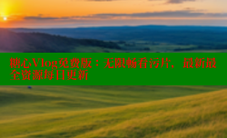 糖心Vlog免费版：无限畅看污片，最新最全资源每日更新