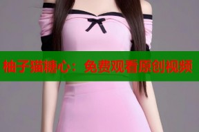 柚子猫糖心：免费观看原创视频