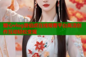 糖心vlog唐伯虎在线观看平台高清创作互动轻松变现