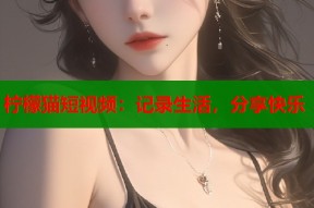 柠檬猫短视频：记录生活，分享快乐