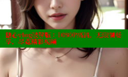 糖心vlog破解版：1080P高清，无限制畅享，尽览精彩视频
