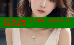 多乙糖心Vlog：甜度超标，心动不停，精彩日常等你来