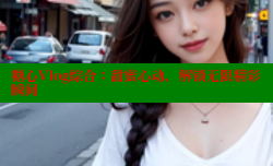 糖心Vlog综合：甜蜜心动，解锁无限精彩瞬间