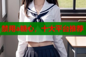 禁用a糖心，十大平台推荐