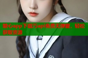糖心app下载汅api免费无弹窗，轻松获取资源