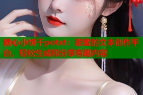 糖心小饼干potxt：甜蜜的文本创作平台，轻松生成和分享有趣内容
