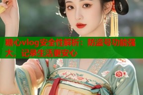 糖心vlog安全性解析：防盗号功能强大，记录生活更安心