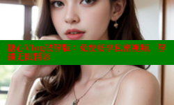 糖心Vlog破解版：免费畅享私密视频，解锁无限精彩
