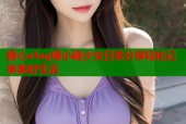 糖心vlog喵小糖少女日常分享轻松记录美好生活