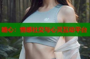 糖心：情感社交与心灵互动平台