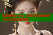 鬼畜瑶糖心vlog：探索创意视频制作与社交分享的新高度