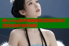 糖心vlog软件破解版高清剪辑特效丰富轻松制作精彩视频