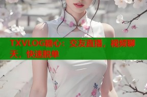 TXVLOG糖心：交友直播，视频聊天，快速脱单