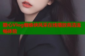 糖心Vlog蜘蛛侠风采在线播放高清流畅体验