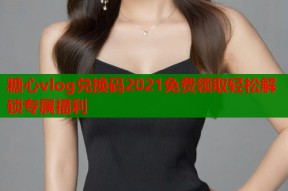 糖心vlog兑换码2021免费领取轻松解锁专属福利