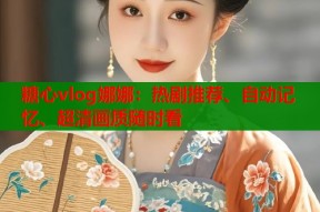 糖心vlog娜娜：热剧推荐、自动记忆、超清画质随时看