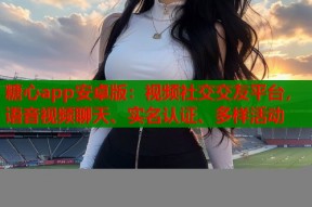 糖心app安卓版：视频社交交友平台，语音视频聊天、实名认证、多样活动